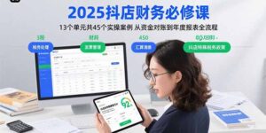 2025抖店财务必修课：13个单元共45个实操案例 从资金对账到年度报表全流程-淘米帮