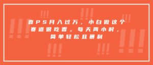 靠PS月入过万，小白做这个赛道很吃香。每天两小时，简单轻松且暴利-淘米帮