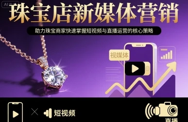 【精】珠宝店新媒体营销，助力珠宝商家快速掌握短视频与直播运营的核心策略-淘米帮