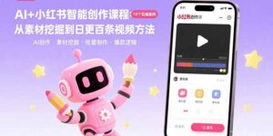 AI+小红书智能创作课程：19个实操案例  从素材挖掘到日更百条视频方法-淘米帮