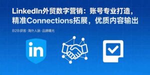 LinkedIn外贸数字营销：账号专业打造，精准Connections拓展，优质内容输出-淘米帮