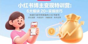小红书博主变现特训营：6大模块20+实操技巧 快速打造可持续盈利小红书账号-淘米帮