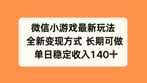 微信小游戏最新玩法，全新变现方式，单日稳定收入140+-淘米帮