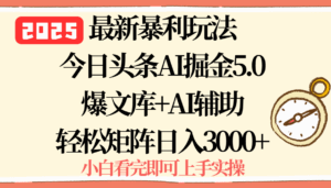 2025年今日头条最新暴利玩法5.0，一键生成爆款，轻松实现矩阵日入3000+-淘米帮