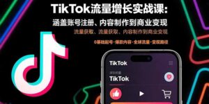TikTok流量增长实战课：涵盖账号注册、流量获取、内容制作到商业变现-淘米帮