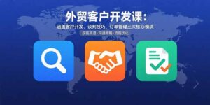 外贸客户开发课：涵盖客户开发、谈判技巧、订单管理三大核心模块-淘米帮