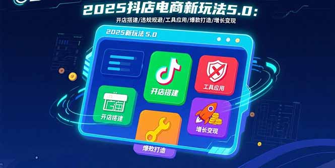 2025抖店电商新玩法5.0：开店搭建/违规规避/工具应用,快速掌握基础运营…-淘米帮