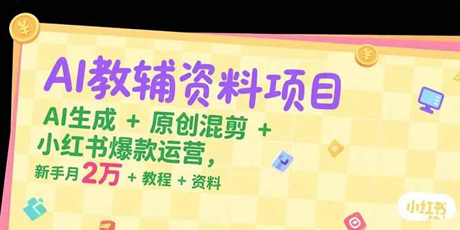 【精】AI教辅资料项目，AI生成+原创混剪+小红书爆款运营，新手月入2万+教程+资料-淘米帮