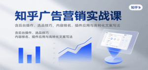 知乎广告营销实战课,含后台操作、选品技巧,内容排名、插件应用与高转化文案写法-淘米帮