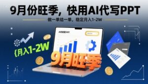 9月份旺季,快用AI代写PPT,做一单结一单,稳定月入1-2W【附AI工具和模板】-淘米帮