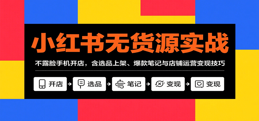 小红书无货源实战，不露脸手机开店，含选品上架、爆款笔记与店铺运营变现技巧-淘米帮