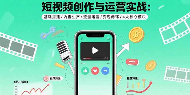 短视频创作与运营实战：基础搭建/内容生产/流量运营/变现闭环/4大核心模块-淘米帮
