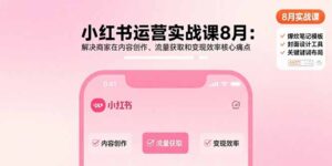 小红书运营实战课8月：解决商家在内容创作、流量获取和变现效率核心痛点-淘米帮