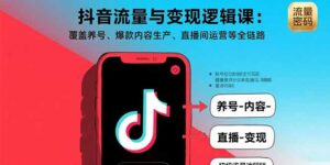 抖音流量与变现逻辑课:覆盖养号、爆款内容生产、直播间运营等全链路-淘米帮