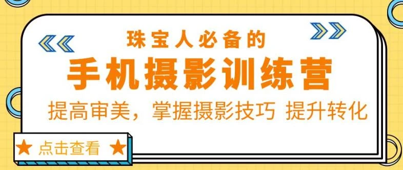 【精】珠宝人必备的手机摄影训练营第7期：提高审美，掌握摄影技巧提升转化-淘米帮