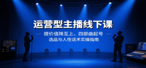 运营型主播线下课：提价值降互上、四部曲起号、选品与人性话术实操指南-淘米帮