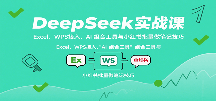 DeepSeek实战课：Excel、WPS接入、AI 组合工具与小红书批量做笔记技巧-淘米帮