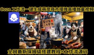coze工作流一键生成萌宠夜市摆摊AI高赞高播放量视频保姆级拆解教程-淘米帮