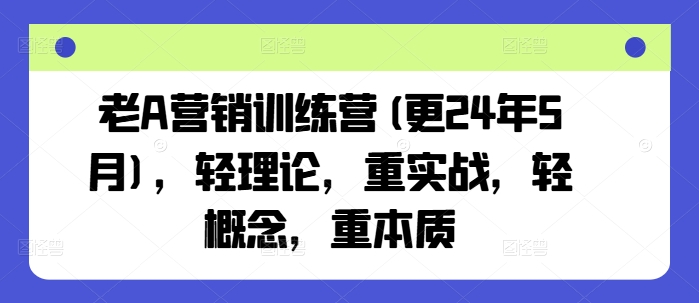 老A营销训练营(更25年8月)，轻理论，重实战，轻概念，重本质-淘米帮
