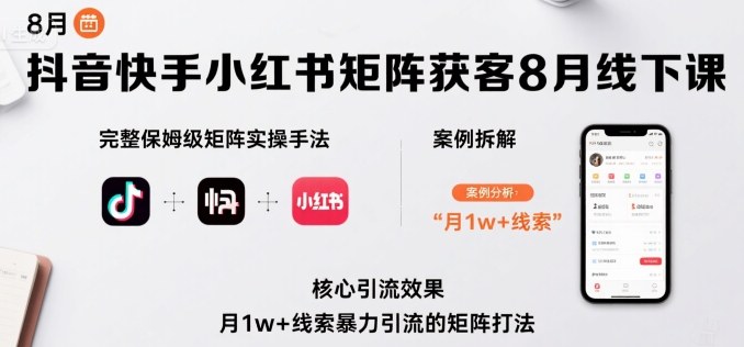 抖音快手小红书矩阵获客8月线下课，完整保姆级矩阵实操手法与案例拆解，月1w+线索暴力引流的矩阵打法-淘米帮