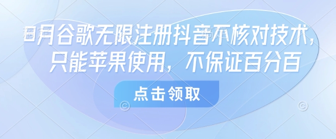 8月谷歌无限注册抖音不核对技术，只能苹果使用，不保证百分百-淘米帮