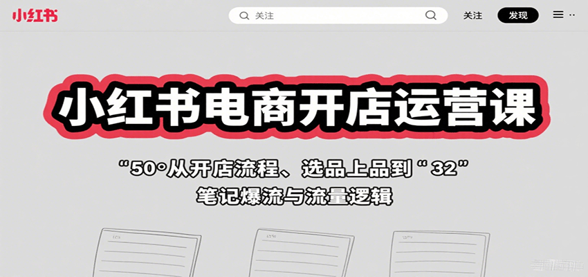 小红书电商开店运营课：从开店流程、选品上品到笔记爆流与流量逻辑-淘米帮