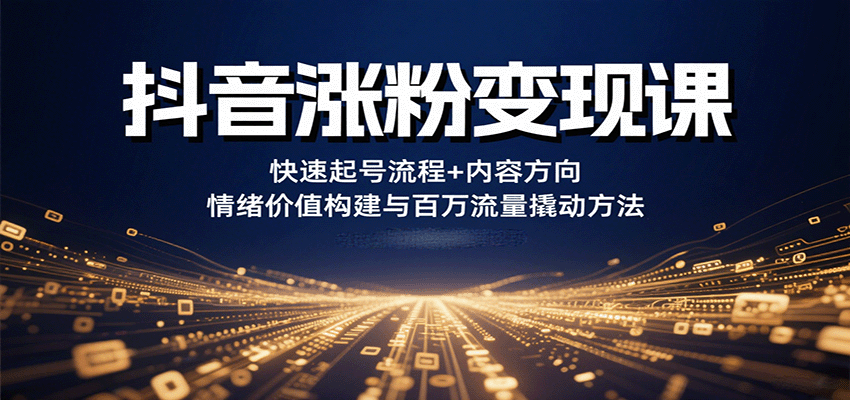 抖音涨粉变现课，快速起号流程+内容方向+情绪价值构建与百万流量撬动方法-淘米帮