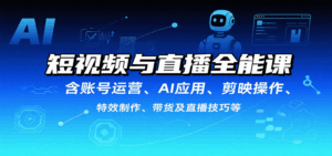 短视频与直播全能课，含账号运营、AI应用、剪映操作、特效制作、带货及直播技巧等-淘米帮