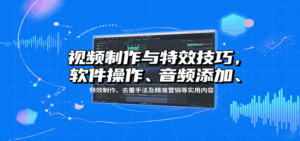 视频制作与特效技巧：软件操作、音频添加、特效制作、去重手法及精准营销等实用内容-淘米帮