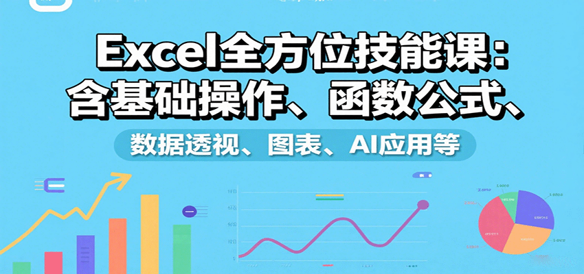 Excel全方位技能课：含基础操作、函数公式、数据透视、图表、AI应用等-淘米帮