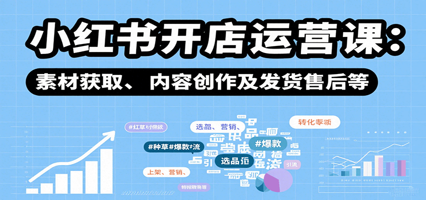 小红书开店运营课：选品、上架、营销、素材获取、内容创作及发货售后等-淘米帮
