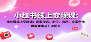 小红书线上变现课:商业模式、定位、选题、文案创作、爆款要素及引流成交-淘米帮
