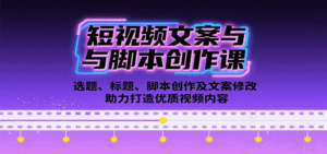 短视频文案与脚本创作课:选题、标题、脚本创作及文案修改等助力打造优质视频内容-淘米帮