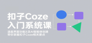 扣子Coze入门系统课:涵盖界面功能及AI智能体创建,带你掌握扣子Coze相关要点-淘米帮