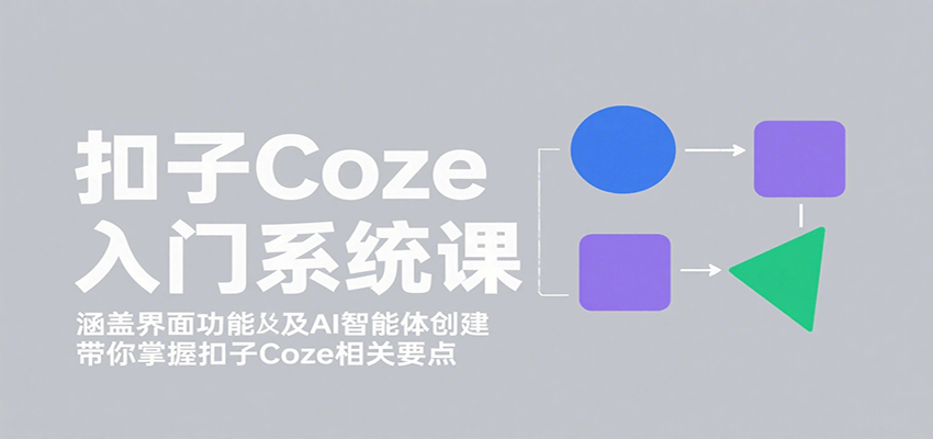扣子Coze入门系统课：涵盖界面功能及AI智能体创建，带你掌握扣子Coze相关要点-淘米帮