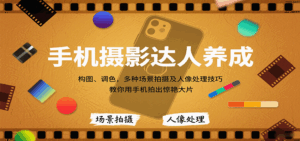 手机摄影达人养成，构图、调色，多种场景拍摄及人像处理技巧，教你用手机拍出惊艳大片-淘米帮
