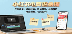 小红书电商掘金课：开店流量、选品起店、笔记制作、运营技巧，爆款秘籍，轻松盈利-淘米帮