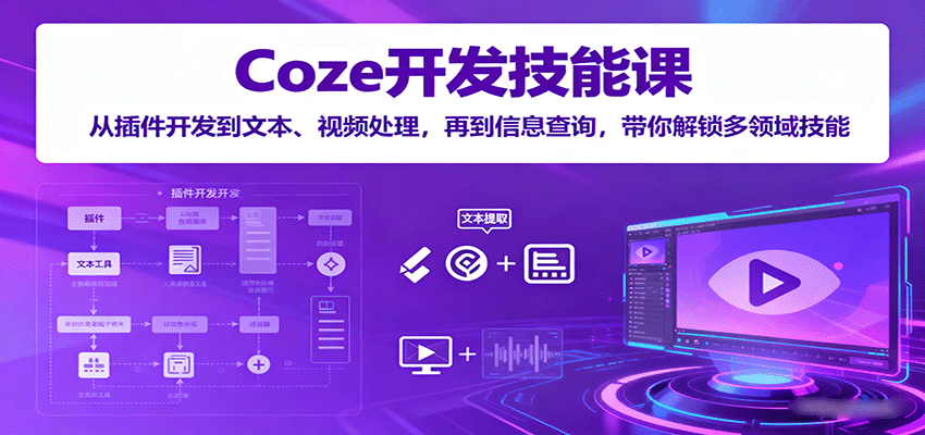 Coze开发技能课：从插件开发到文本、视频处理，再到信息查询，带你解锁多领域技能-淘米帮