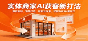 实体商家AI获客新打法:爆款复制、矩阵打造、新职业探索,把握2025AI新风口-淘米帮