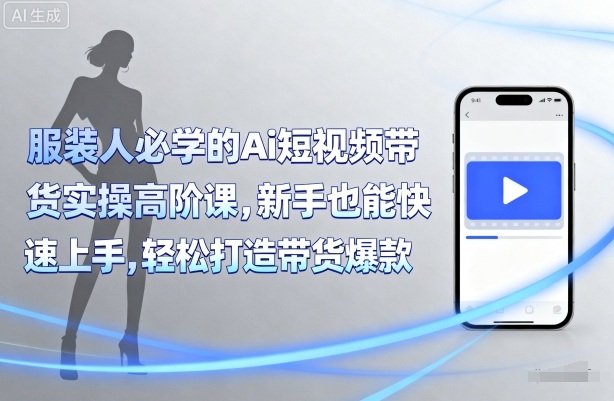服装人必学的Ai短视频带货实操高阶课，新手也能快速上手，轻松打造带货爆款-淘米帮