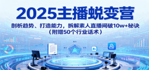 2025主播蜕变营:剖析趋势、打造能力,拆解素人直播间破10w+秘诀(附赠50个行业话术)-淘米帮