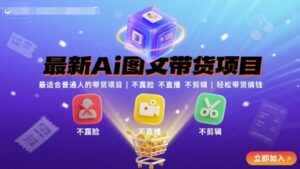 最新Ai图文带货项目，最适合普通人的带货项目，不露脸 不直播 不剪辑就可以轻松带货搞钱(完结)-淘米帮