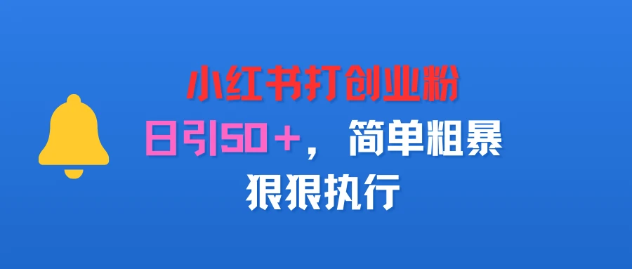 小红书打创业粉，日引50＋，简单粗暴，狠狠执行-淘米帮
