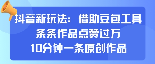 抖音新玩法，借助豆包工具，条条作品点赞过万，10分钟一条原创作品-淘米帮