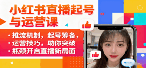 小红书直播起号与运营课:推流机制,起号筹备,运营技巧,助你突破瓶颈开启直播新局面-淘米帮