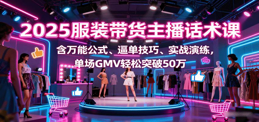 2025服装带货主播话术课，含万能公式、逼单技巧、实战演练，单场GMV轻松突破50万-淘米帮