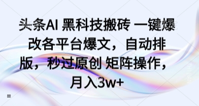 头条AI 黑科技搬砖 一键爆改各平台爆文，自动排版，秒过原创 矩阵操作，月入3w+【揭秘】-淘米帮