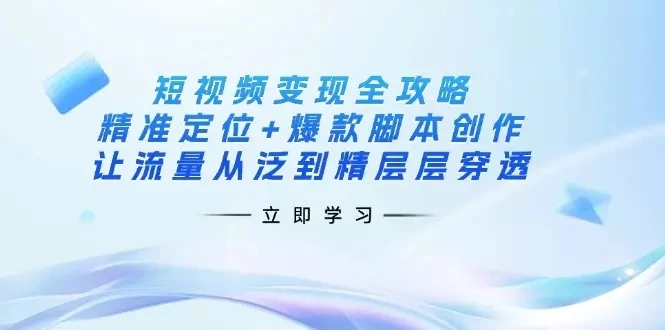 【精】短视频变现全攻略：精准定位+爆款脚本创作，让流量从泛到精层层穿透-淘米帮
