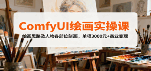 ComfyUI绘画实操课,绘画思路及人物各部位刻画,单项3000元+商业变现-淘米帮