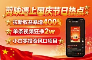 剪映遇上国庆热点，拉新收益暴增400%，单条视频狂挣2W+，无需剪辑基础，几分钟一条作品-淘米帮